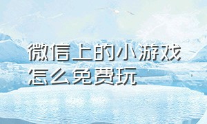 微信上的小游戏怎么免费玩