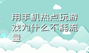 用手机热点玩游戏为什么不耗流量