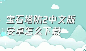 宝石塔防2中文版安卓怎么下载