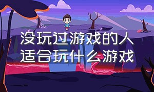 没玩过游戏的人适合玩什么游戏