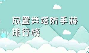 放置类塔防手游排行榜（休闲挂机类塔防手游排行）