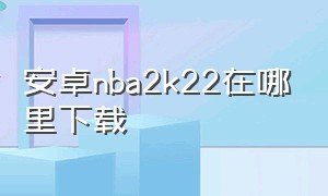 安卓nba2k22在哪里下载