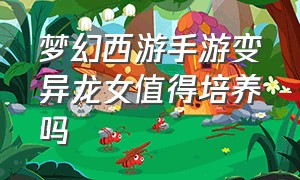 梦幻西游手游变异龙女值得培养吗