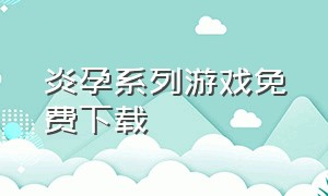 炎孕系列游戏免费下载