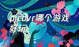 picovr哪个游戏好玩