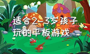 适合2-3岁孩子玩的平板游戏