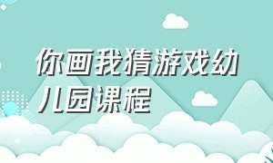 你画我猜游戏幼儿园课程