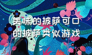 美味的披萨可口的披萨类似游戏（可口的披萨同类型游戏）