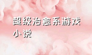 超级治愈系游戏小说