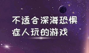 不适合深海恐惧症人玩的游戏