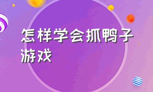 怎样学会抓鸭子游戏