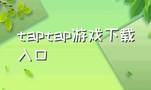 taptap游戏下载入口（官方下载taptap）