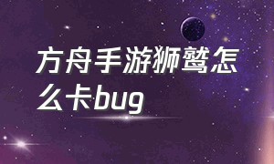 方舟手游狮鹫怎么卡bug（方舟手游无限琥珀版）