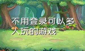 不用登录可以多人玩的游戏（不需要网不用登录也能玩的游戏）