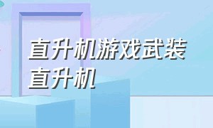 直升机游戏武装直升机（直升机和武装直升机的区别）