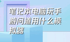 笔记本电脑玩手游问道用什么模拟器