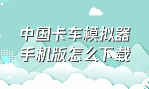 中国卡车模拟器手机版怎么下载