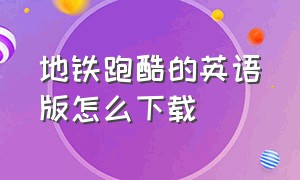 地铁跑酷的英语版怎么下载（地铁跑酷怎么下载英文版苹果）