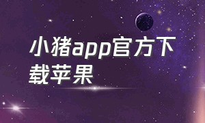 小猪app官方下载苹果