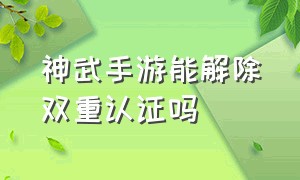 神武手游能解除双重认证吗