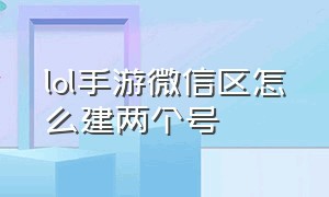 lol手游微信区怎么建两个号（lol手游微信区怎么建两个号码）