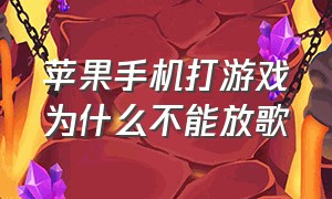 苹果手机打游戏为什么不能放歌