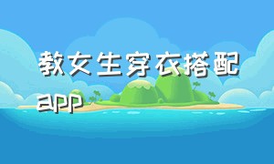 教女生穿衣搭配app（教女生穿衣搭配的软件）