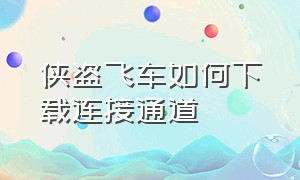 侠盗飞车如何下载连接通道（侠盗飞车如何下载连接通道手机版）