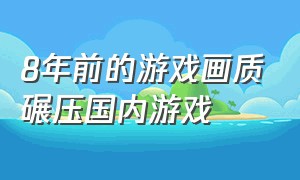 8年前的游戏画质碾压国内游戏