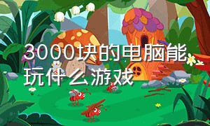 3000块的电脑能玩什么游戏