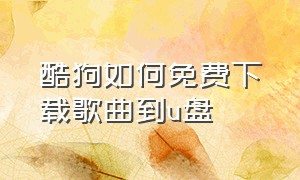 酷狗如何免费下载歌曲到u盘（酷狗怎么免费下载音乐到u盘里面）