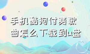 手机酷狗付费歌曲怎么下载到u盘