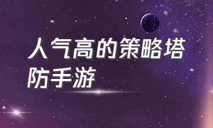 人气高的策略塔防手游（战争策略塔防手游）