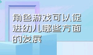 角色游戏可以促进幼儿哪些方面的发展