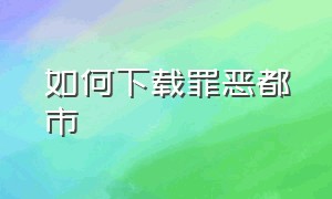 如何下载罪恶都市（如何下载罪恶都市教程）