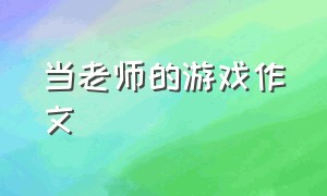 当老师的游戏作文