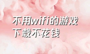 不用wifi的游戏下载不花钱