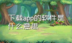 下载app的软件是什么意思