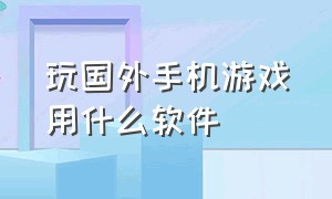 玩国外手机游戏用什么软件