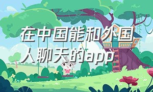 在中国能和外国人聊天的app