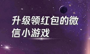 升级领红包的微信小游戏