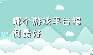 哪个游戏平台福利最好