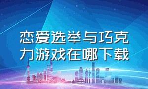 恋爱选举与巧克力游戏在哪下载（恋爱选举与巧克力游戏同类型游戏）