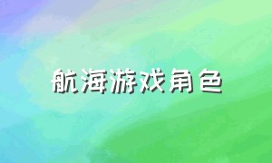 航海游戏角色（航海游戏角色扮演）