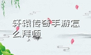 轩辕传奇手游怎么拜师