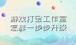 游戏打金工作室怎样一步步升级