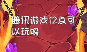 腾讯游戏12点可以玩吗