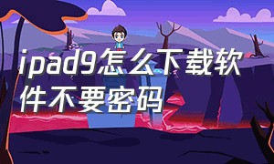 ipad9怎么下载软件不要密码