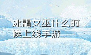 冰霜女巫什么时候上线手游