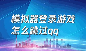 模拟器登录游戏怎么跳过qq